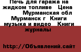 Печь для гаража на жидком топливе › Цена ­ 3 500 - Мурманская обл., Мурманск г. Книги, музыка и видео » Книги, журналы   